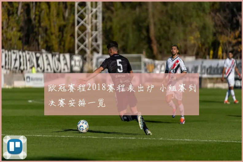 欧冠赛程2018赛程表出炉 小组赛到决赛安排一览