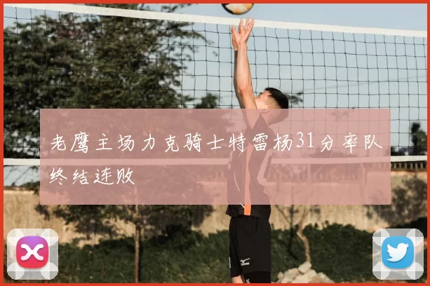 老鹰主场力克骑士特雷杨31分率队终结连败
