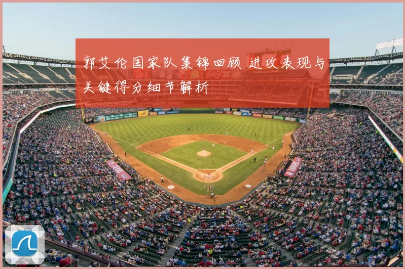 郭艾伦国家队集锦回顾 进攻表现与关键得分细节解析