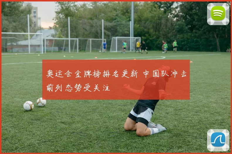 奥运会金牌榜排名更新 中国队冲击前列态势受关注