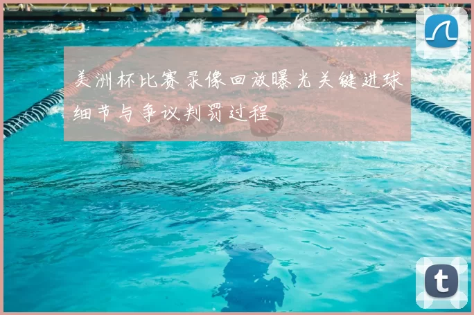 美洲杯比赛录像回放曝光关键进球细节与争议判罚过程