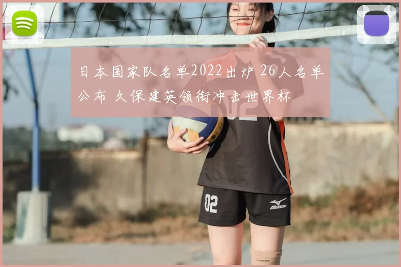 日本国家队名单2022出炉 26人名单公布 久保建英领衔冲击世界杯