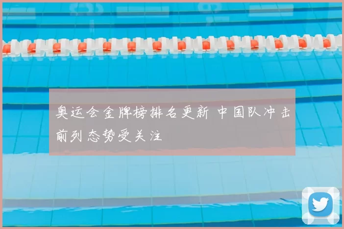 奥运会金牌榜排名更新 中国队冲击前列态势受关注