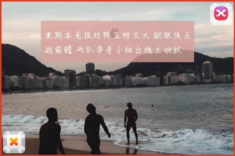 里斯本竞技对阵亚特兰大 欧联焦点战前瞻 两队争夺小组出线主动权