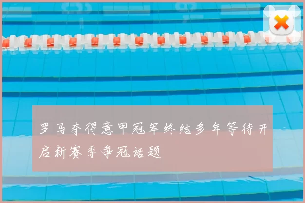 罗马夺得意甲冠军终结多年等待开启新赛季争冠话题