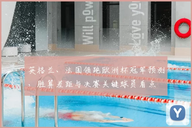 英格兰、法国领跑欧洲杯冠军预测，胜算差距与决赛关键球员看点