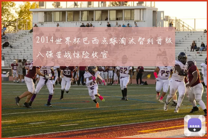 2014世界杯巴西点球淘汰智利晋级八强苦战惊险收官