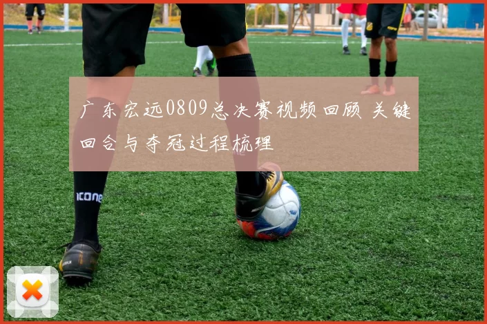 广东宏远0809总决赛视频回顾 关键回合与夺冠过程梳理