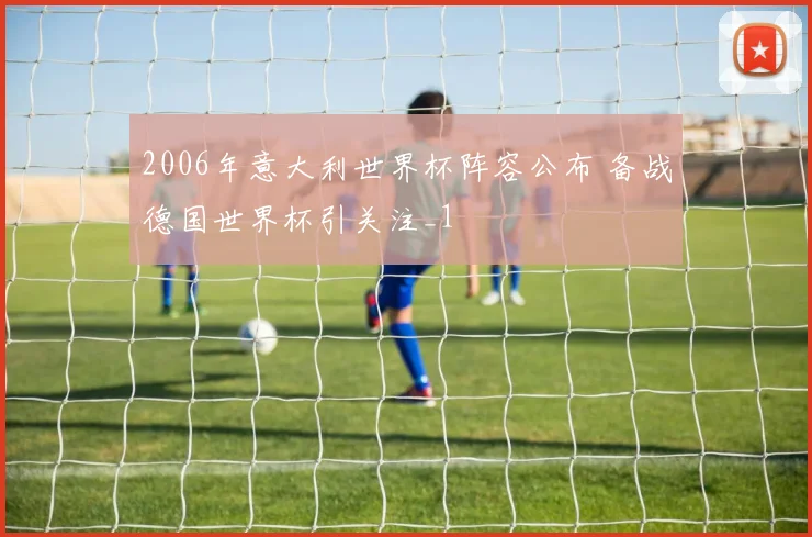 2006年意大利世界杯阵容公布 备战德国世界杯引关注_1