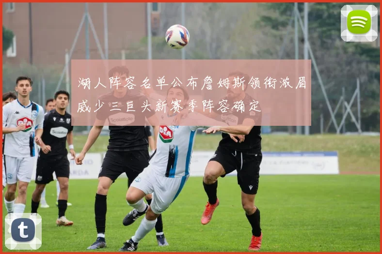 湖人阵容名单公布詹姆斯领衔浓眉威少三巨头新赛季阵容确定