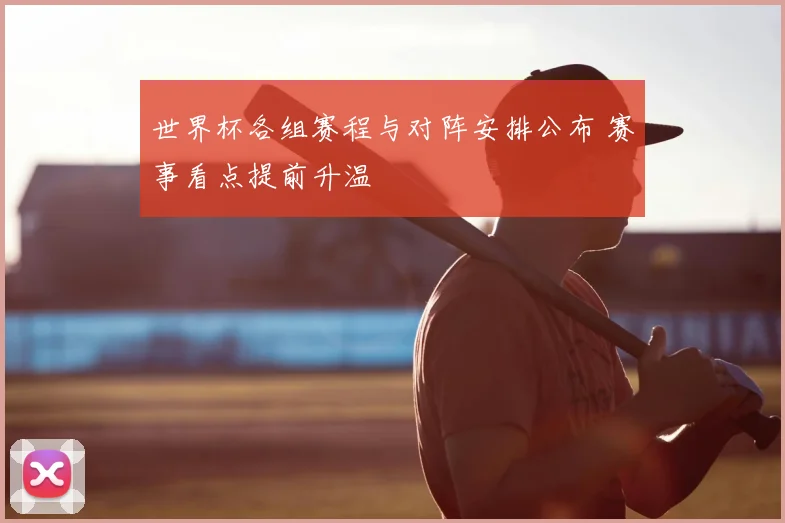 世界杯各组赛程与对阵安排公布 赛事看点提前升温