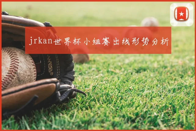 jrkan世界杯小组赛出线形势分析