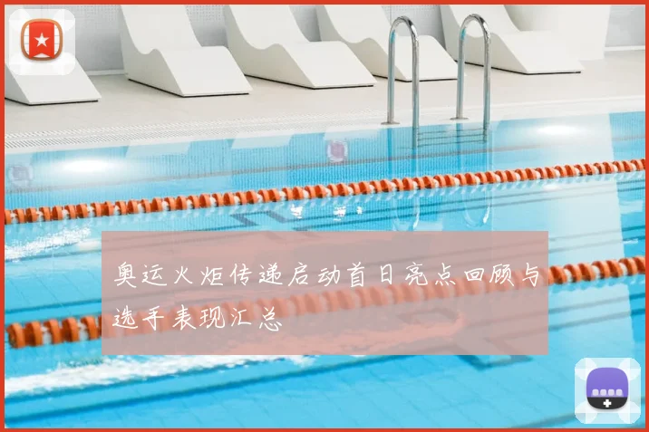 奥运火炬传递启动首日亮点回顾与选手表现汇总