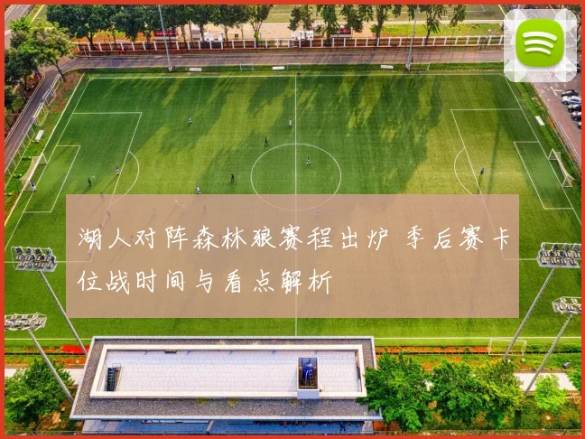 湖人对阵森林狼赛程出炉 季后赛卡位战时间与看点解析