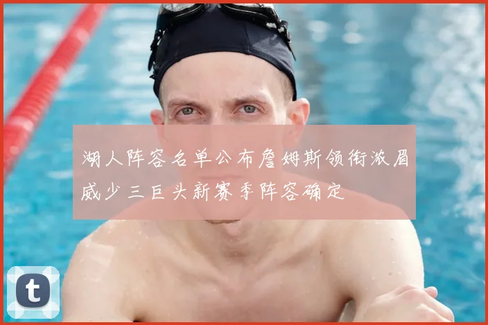 湖人阵容名单公布詹姆斯领衔浓眉威少三巨头新赛季阵容确定