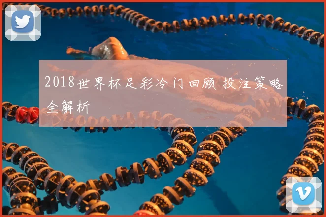 2018世界杯足彩冷门回顾 投注策略全解析