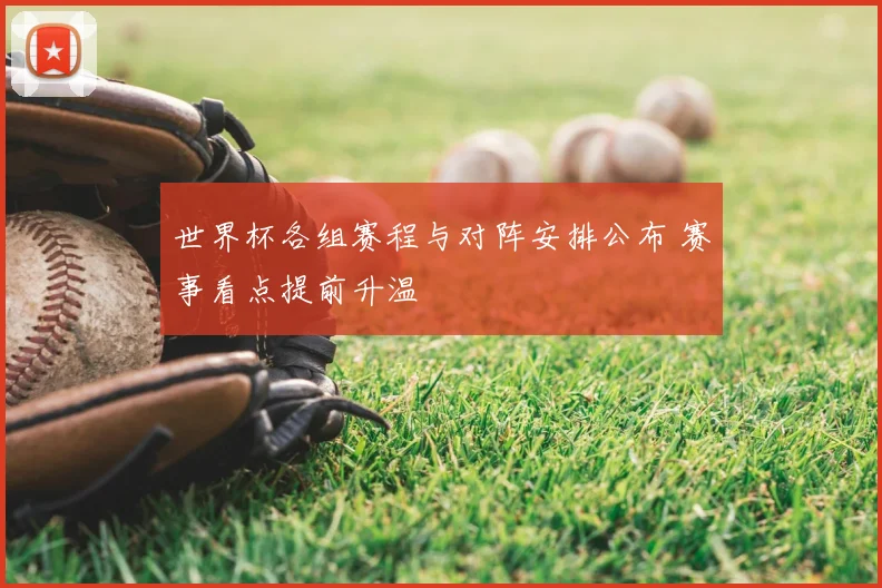 世界杯各组赛程与对阵安排公布 赛事看点提前升温