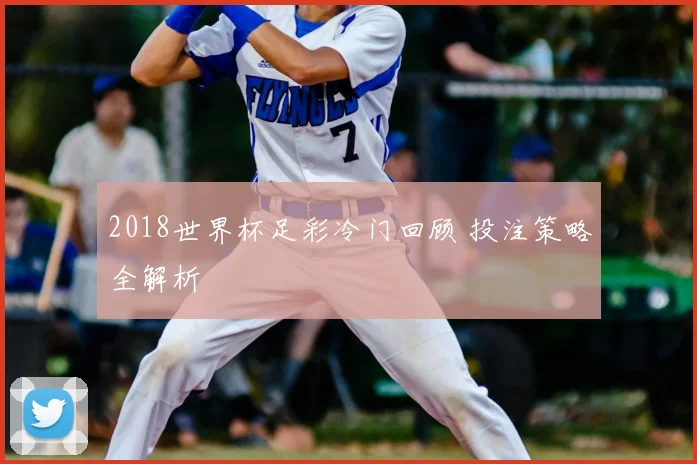 2018世界杯足彩冷门回顾 投注策略全解析