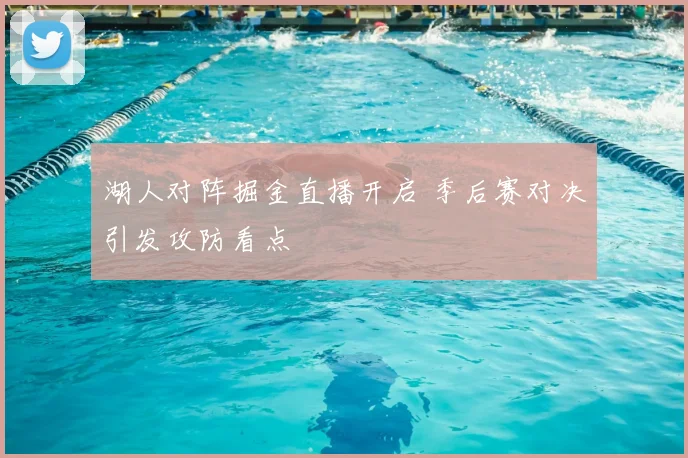 湖人对阵掘金直播开启 季后赛对决引发攻防看点