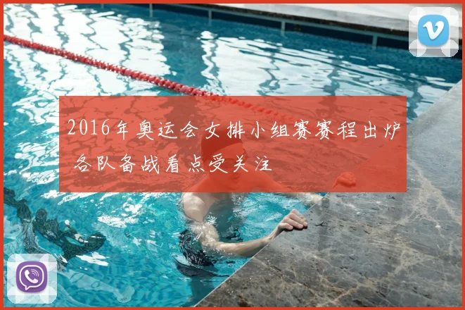2016年奥运会女排小组赛赛程出炉 各队备战看点受关注