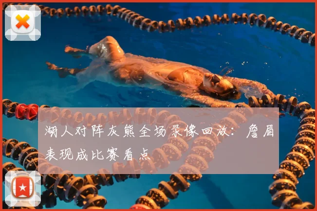 湖人对阵灰熊全场录像回放：詹眉表现成比赛看点