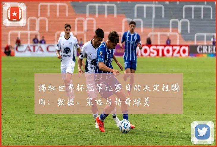 揭秘世界杯冠军比赛日的决定性瞬间:数据、策略与传奇球员