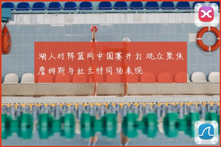 湖人对阵篮网中国赛开打 观众聚焦詹姆斯与杜兰特同场表现