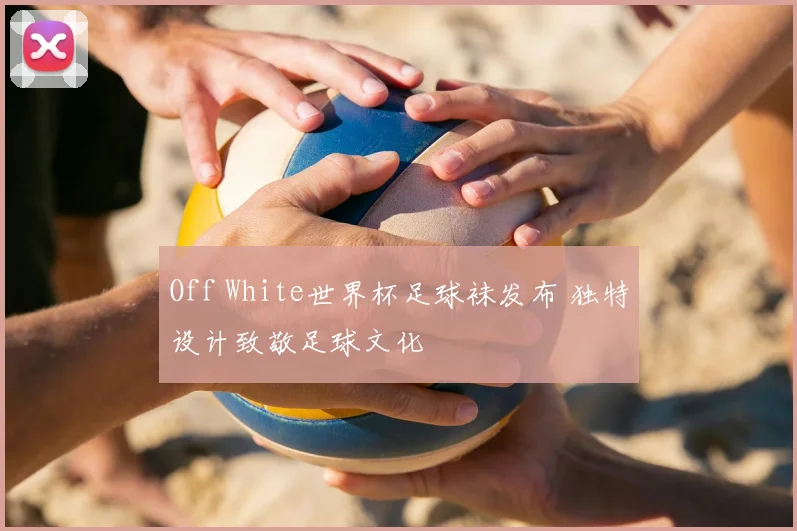 Off White世界杯足球袜发布 独特设计致敬足球文化