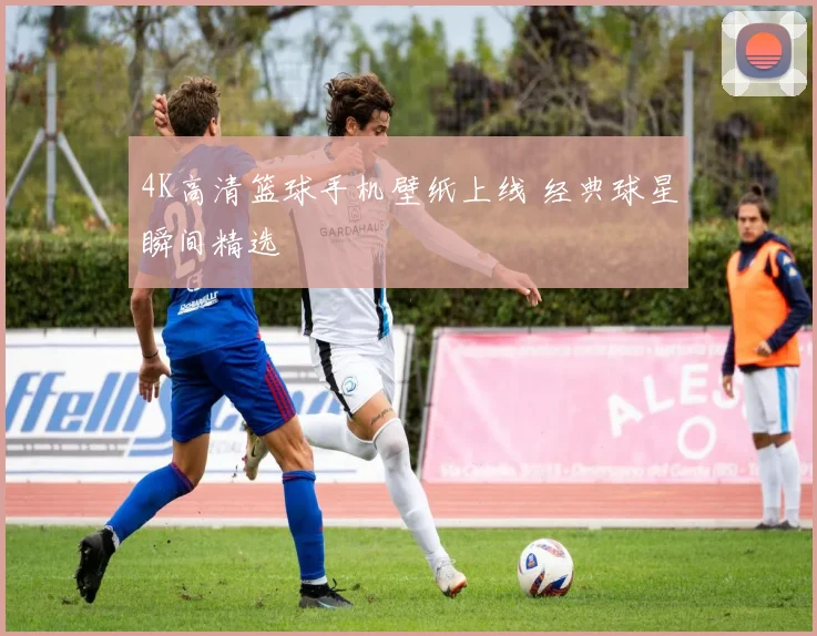 4K高清篮球手机壁纸上线 经典球星瞬间精选