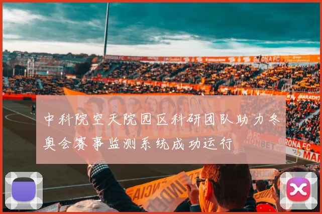 中科院空天院园区科研团队助力冬奥会赛事监测系统成功运行
