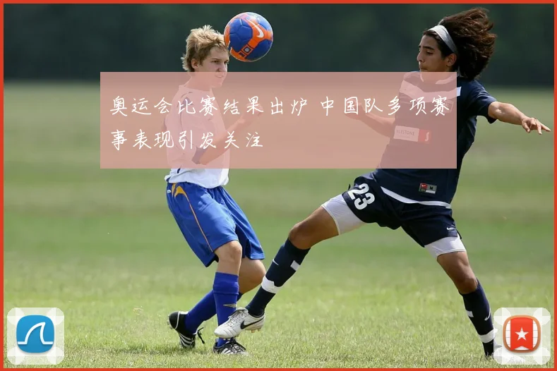 奥运会比赛结果出炉 中国队多项赛事表现引发关注