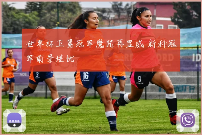 世界杯卫冕冠军魔咒再显威 新科冠军前景堪忧