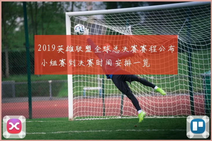2019英雄联盟全球总决赛赛程公布 小组赛到决赛时间安排一览